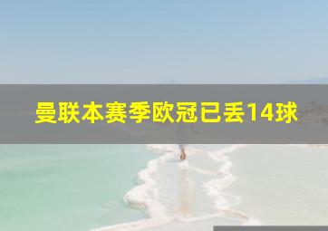 曼联本赛季欧冠已丢14球