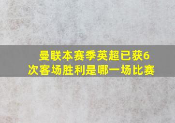 曼联本赛季英超已获6次客场胜利是哪一场比赛