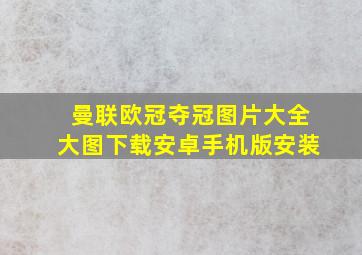 曼联欧冠夺冠图片大全大图下载安卓手机版安装