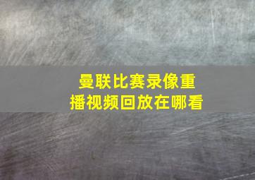 曼联比赛录像重播视频回放在哪看