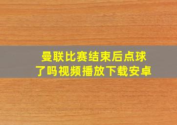 曼联比赛结束后点球了吗视频播放下载安卓