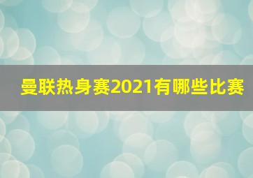 曼联热身赛2021有哪些比赛