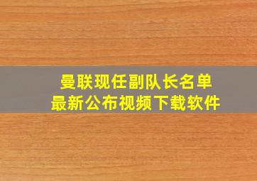 曼联现任副队长名单最新公布视频下载软件