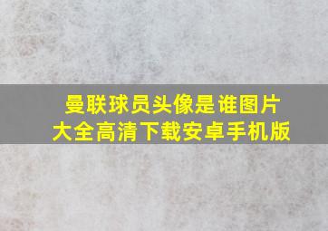 曼联球员头像是谁图片大全高清下载安卓手机版