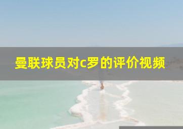 曼联球员对c罗的评价视频