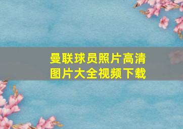 曼联球员照片高清图片大全视频下载