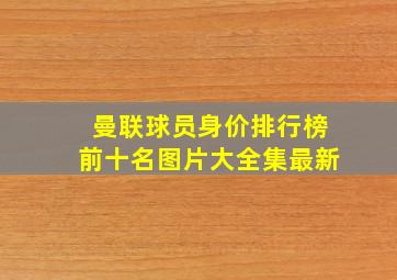 曼联球员身价排行榜前十名图片大全集最新