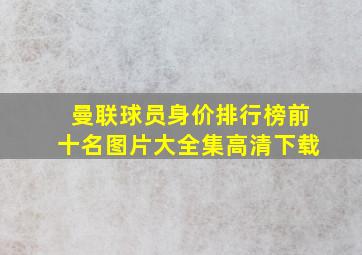 曼联球员身价排行榜前十名图片大全集高清下载