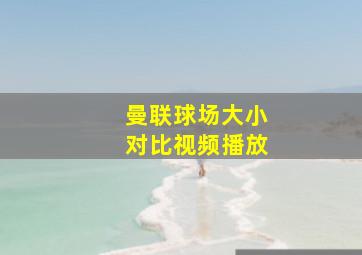 曼联球场大小对比视频播放