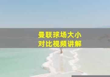 曼联球场大小对比视频讲解