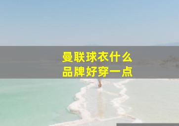 曼联球衣什么品牌好穿一点