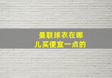 曼联球衣在哪儿买便宜一点的