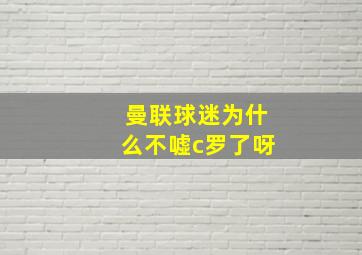 曼联球迷为什么不嘘c罗了呀