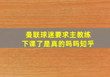 曼联球迷要求主教练下课了是真的吗吗知乎