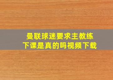 曼联球迷要求主教练下课是真的吗视频下载