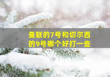 曼联的7号和切尔西的9号哪个好打一些