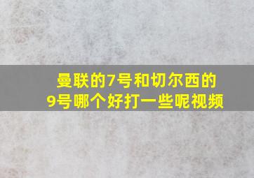 曼联的7号和切尔西的9号哪个好打一些呢视频