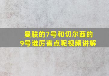 曼联的7号和切尔西的9号谁厉害点呢视频讲解