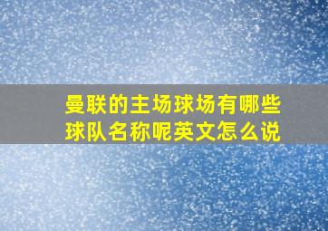 曼联的主场球场有哪些球队名称呢英文怎么说