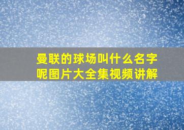 曼联的球场叫什么名字呢图片大全集视频讲解