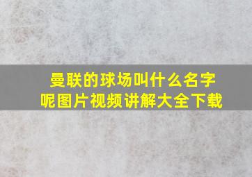 曼联的球场叫什么名字呢图片视频讲解大全下载