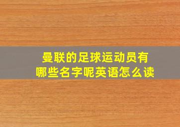 曼联的足球运动员有哪些名字呢英语怎么读