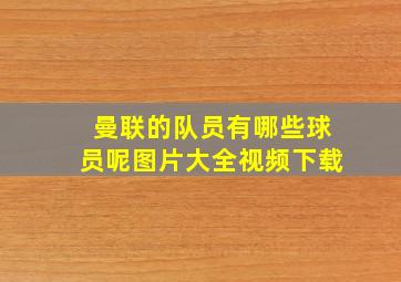 曼联的队员有哪些球员呢图片大全视频下载