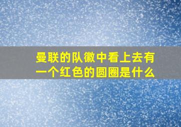 曼联的队徽中看上去有一个红色的圆圈是什么