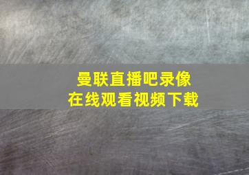 曼联直播吧录像在线观看视频下载