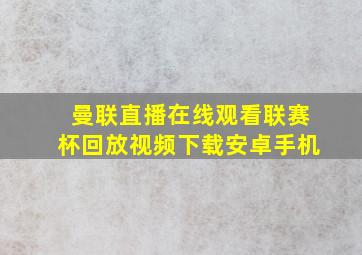 曼联直播在线观看联赛杯回放视频下载安卓手机