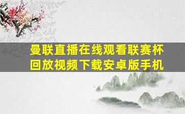 曼联直播在线观看联赛杯回放视频下载安卓版手机