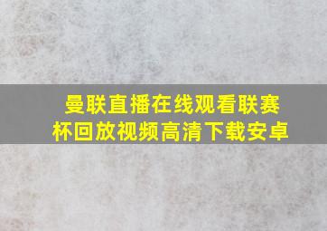 曼联直播在线观看联赛杯回放视频高清下载安卓