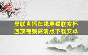 曼联直播在线观看联赛杯回放视频高清版下载安卓