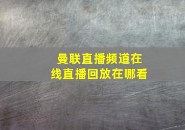 曼联直播频道在线直播回放在哪看