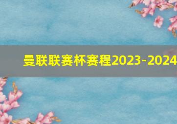 曼联联赛杯赛程2023-2024