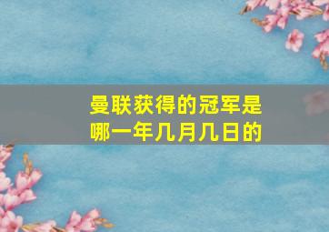 曼联获得的冠军是哪一年几月几日的