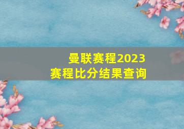 曼联赛程2023赛程比分结果查询