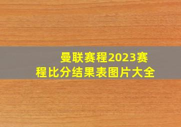 曼联赛程2023赛程比分结果表图片大全