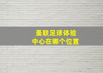 曼联足球体验中心在哪个位置