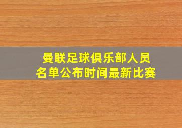 曼联足球俱乐部人员名单公布时间最新比赛