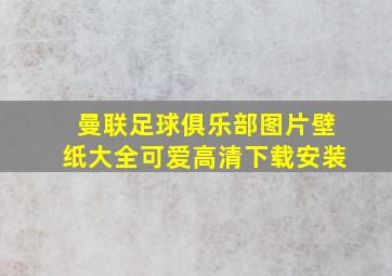 曼联足球俱乐部图片壁纸大全可爱高清下载安装