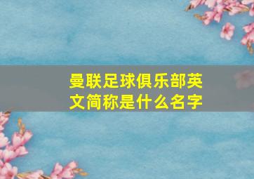 曼联足球俱乐部英文简称是什么名字