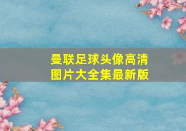 曼联足球头像高清图片大全集最新版