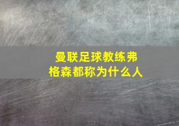 曼联足球教练弗格森都称为什么人