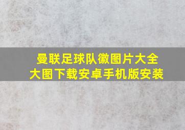 曼联足球队徽图片大全大图下载安卓手机版安装