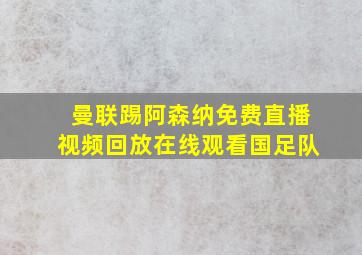 曼联踢阿森纳免费直播视频回放在线观看国足队