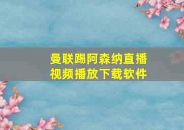 曼联踢阿森纳直播视频播放下载软件