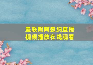 曼联踢阿森纳直播视频播放在线观看