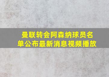 曼联转会阿森纳球员名单公布最新消息视频播放