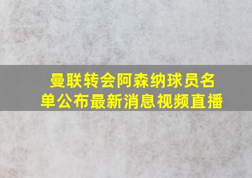 曼联转会阿森纳球员名单公布最新消息视频直播